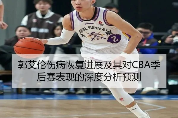 郭艾伦伤病恢复进展及其对CBA季后赛表现的深度分析预测